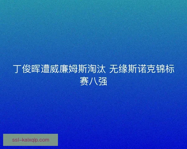 丁俊晖遭威廉姆斯淘汰 无缘斯诺克锦标赛八强