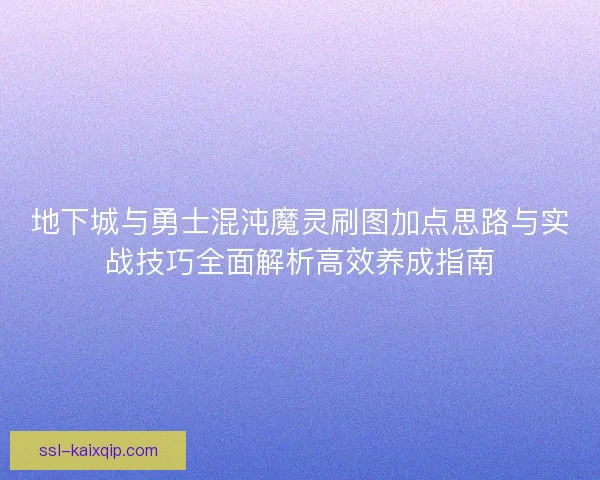 地下城与勇士混沌魔灵刷图加点思路与实战技巧全面解析高效养成指南