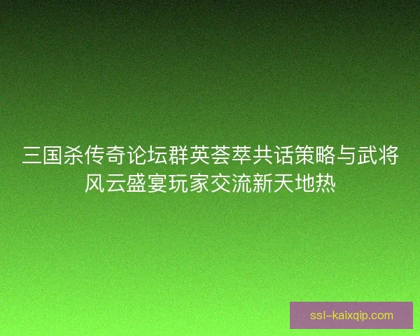 三国杀传奇论坛群英荟萃共话策略与武将风云盛宴玩家交流新天地热 三国杀传奇论坛群英荟萃共话策略与武将风云盛宴玩家交流新天地热
