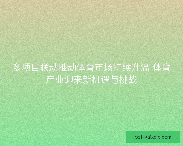 多项目联动推动体育市场持续升温 体育产业迎来新机遇与挑战