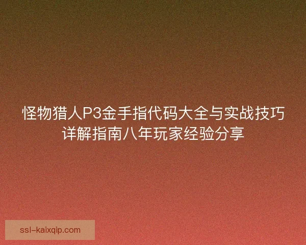 怪物猎人P3金手指代码大全与实战技巧详解指南八年玩家经验分享 怪物猎人P3金手指代码大全与实战技巧详解指南八年玩家经验分享