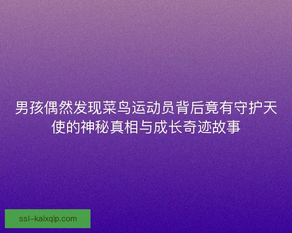 男孩偶然发现菜鸟运动员背后竟有守护天使的神秘真相与成长奇迹故事