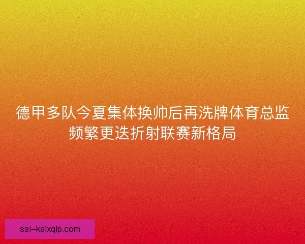 德甲多队今夏集体换帅后再洗牌体育总监频繁更迭折射联赛新格局