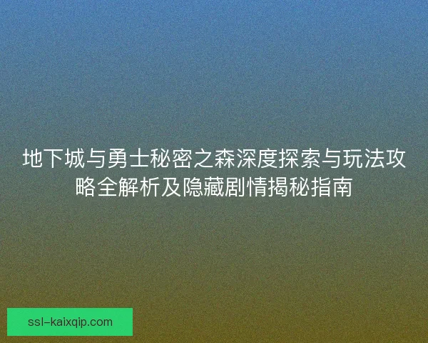 地下城与勇士秘密之森深度探索与玩法攻略全解析及隐藏剧情揭秘指南 地下城与勇士秘密之森深度探索与玩法攻略全解析及隐藏剧情揭秘指南