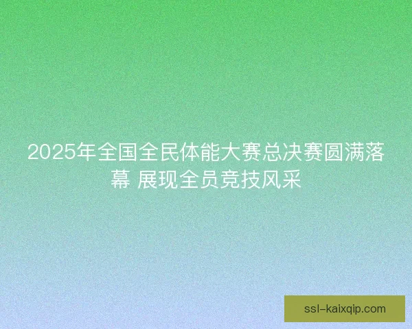 2025年全国全民体能大赛总决赛圆满落幕 展现全员竞技风采