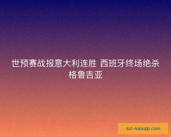 世预赛战报意大利连胜 西班牙终场绝杀格鲁吉亚 世预赛战报意大利连胜 西班牙终场绝杀格鲁吉亚